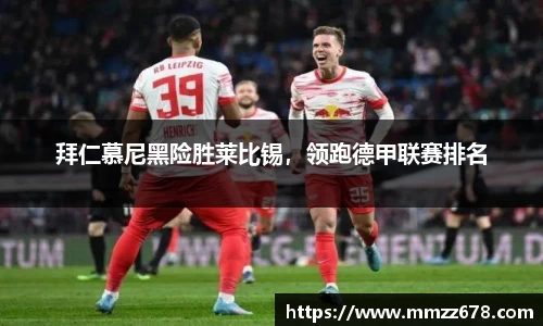 拜仁慕尼黑险胜莱比锡，领跑德甲联赛排名