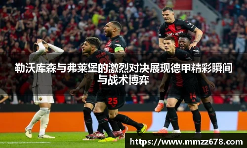 勒沃库森与弗莱堡的激烈对决展现德甲精彩瞬间与战术博弈