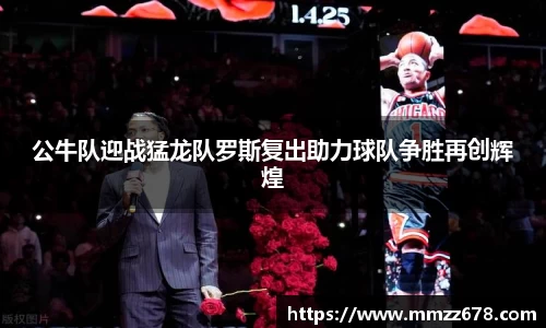 公牛队迎战猛龙队罗斯复出助力球队争胜再创辉煌