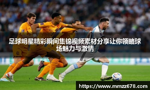足球明星精彩瞬间集锦视频素材分享让你领略球场魅力与激情