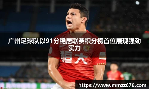 广州足球队以91分稳居联赛积分榜首位展现强劲实力